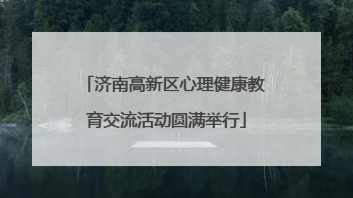 济南高新区心理健康教育交流活动圆满举行