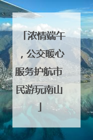 浓情端午，公交暖心服务护航市民游玩南山