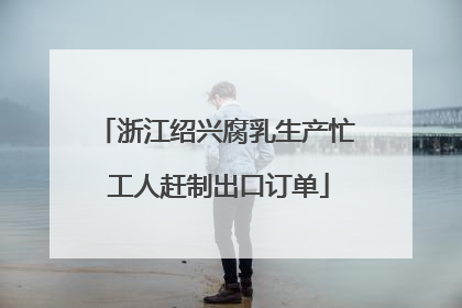 浙江绍兴腐乳生产忙 工人赶制出口订单