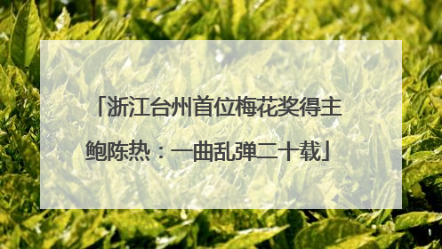 浙江台州首位梅花奖得主鲍陈热：一曲乱弹二十载