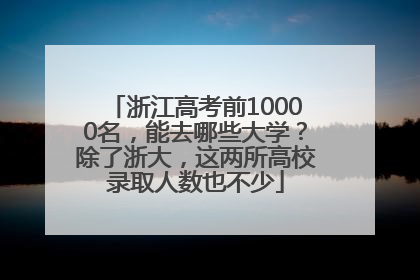 浙江高考前10000名，能去哪些大学？除了浙大，这两所高校录取人数也不少