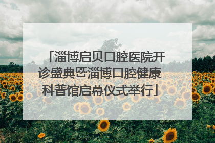 淄博启贝口腔医院开诊盛典暨淄博口腔健康科普馆启幕仪式举行