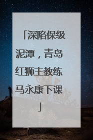 深陷保级泥潭，青岛红狮主教练马永康下课