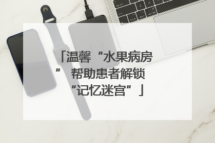 温馨“水果病房” 帮助患者解锁“记忆迷宫”