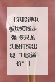 港股锂电板块短线走强 多只龙头股持续出现“H股溢价”