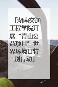 湖南交通工程学院开展“青山公益项目”世界环境日特别行动