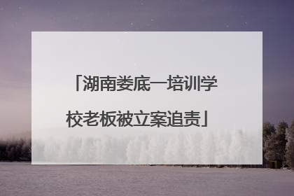 湖南娄底一培训学校老板被立案追责