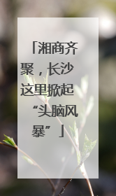 湘商齐聚，长沙这里掀起“头脑风暴”