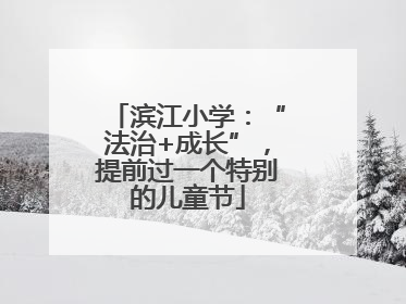 滨江小学：“法治+成长”，提前过一个特别的儿童节