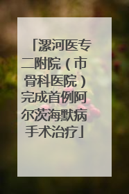 漯河医专二附院（市骨科医院）完成首例阿尔茨海默病手术治疗