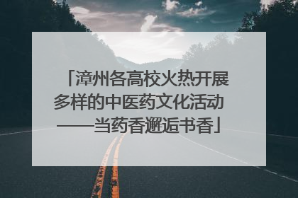 漳州各高校火热开展多样的中医药文化活动——当药香邂逅书香