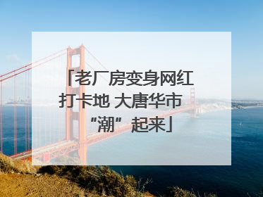 老厂房变身网红打卡地 大唐华市“潮”起来