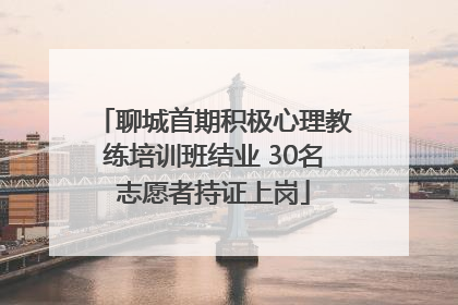 聊城首期积极心理教练培训班结业 30名志愿者持证上岗