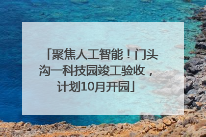 聚焦人工智能！门头沟一科技园竣工验收，计划10月开园