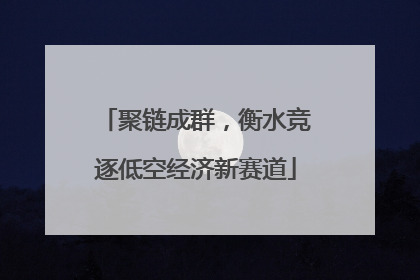 聚链成群，衡水竞逐低空经济新赛道