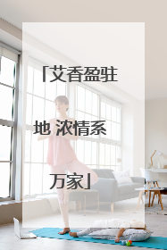 艾香盈驻地 浓情系万家