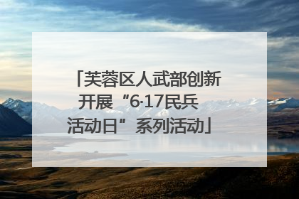 芙蓉区人武部创新开展“6·17民兵活动日”系列活动