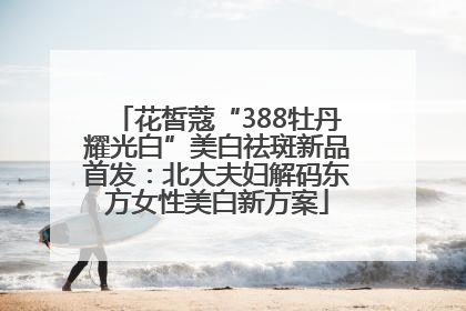 花皙蔻“388牡丹耀光白”美白祛斑新品首发：北大夫妇解码东方女性美白新方案