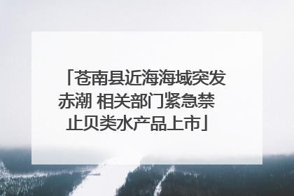苍南县近海海域突发赤潮 相关部门紧急禁止贝类水产品上市