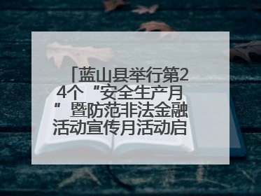 蓝山县举行第24个“安全生产月”暨防范非法金融活动宣传月活动启动仪式