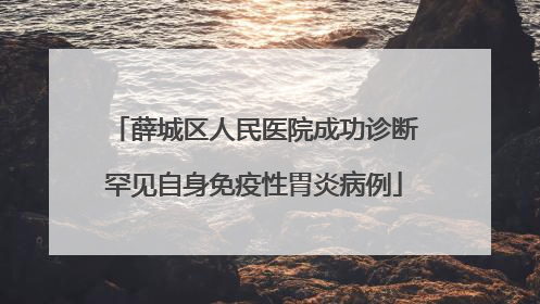 薛城区人民医院成功诊断罕见自身免疫性胃炎病例