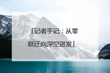 记者手记：从零跃迁向深空进发