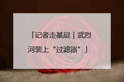 记者走基层｜武烈河装上“过滤器”