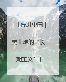 行进中国｜黑土地的“长期主义”