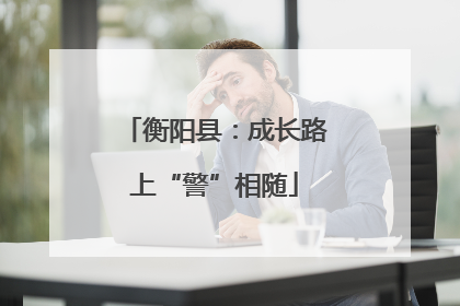 衡阳县：成长路上“警”相随