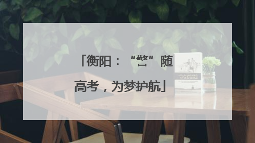 衡阳：“警”随高考，为梦护航