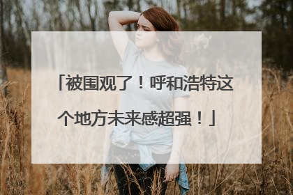 被围观了！呼和浩特这个地方未来感超强！
