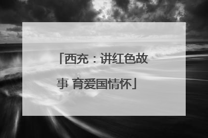 西充：讲红色故事 育爱国情怀