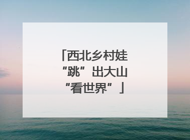 西北乡村娃“跳”出大山“看世界”