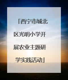 西宁市城北区光明小学开展农业主题研学实践活动