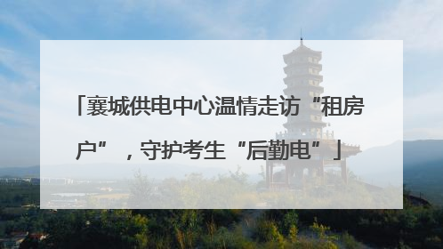 襄城供电中心温情走访“租房户”，守护考生“后勤电”