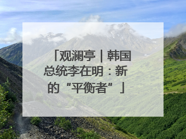 观澜亭｜韩国总统李在明：新的“平衡者”