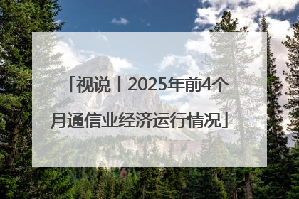 视说丨2025年前4个月通信业经济运行情况