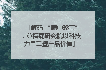 解码 “鹿中珍宝”：尊禧鹿研究院以科技力量重塑产品价值