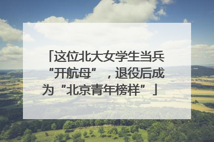 这位北大女学生当兵“开航母”，退役后成为“北京青年榜样”