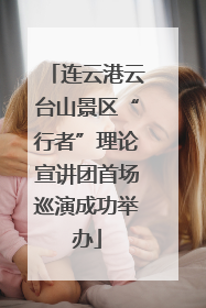 连云港云台山景区“行者”理论宣讲团首场巡演成功举办