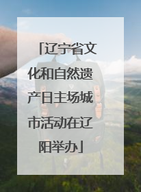 辽宁省文化和自然遗产日主场城市活动在辽阳举办