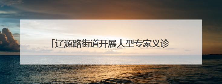 辽源路街道开展大型专家义诊 “一站式”诊疗广受居民赞誉