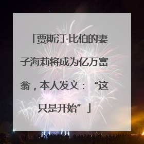 贾斯汀·比伯的妻子海莉将成为亿万富翁，本人发文：“这只是开始”
