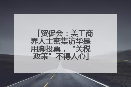贸促会：美工商界人士密集访华是用脚投票，“关税政策”不得人心