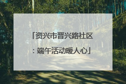 资兴市晋兴路社区：端午活动暖人心