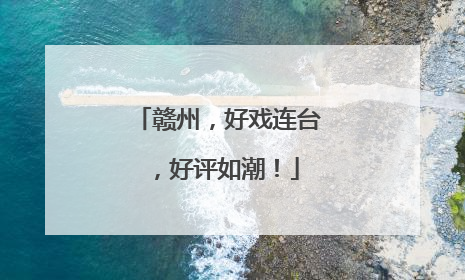 赣州，好戏连台，好评如潮！