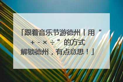 跟着音乐节游德州丨用“+ - × ÷ ”的方式解锁德州，有点意思！