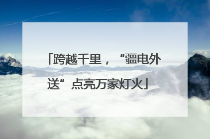 跨越千里，“疆电外送”点亮万家灯火