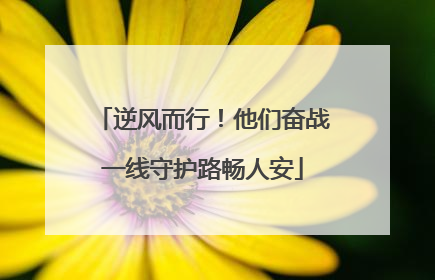 逆风而行！他们奋战一线守护路畅人安