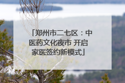 郑州市二七区：中医药文化夜市 开启家医签约新模式